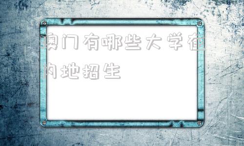 澳门有哪些大学在内地招生,澳门城市相当于内地哪些大学