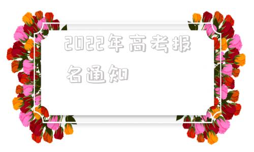 2022年高考报名通知,2022普通高考报名网址