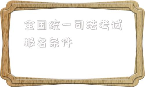 全国统一司法考试报名条件的简单介绍