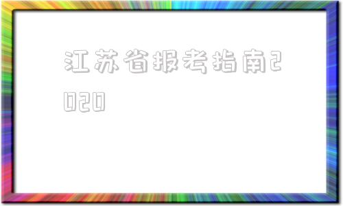 江苏省报考指南2020(2021届江苏高考志愿填报)