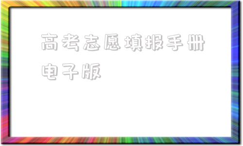 关于高考志愿填报手册电子版的信息