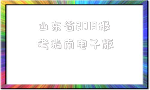 山东省2019报考指南电子版(山东高考报考指南2020电子版)