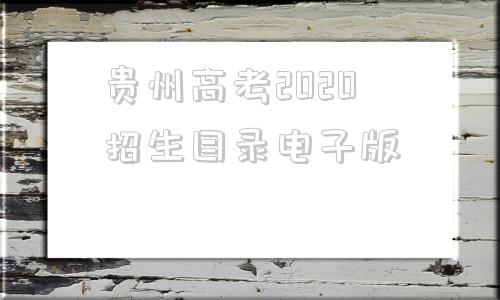 贵州高考2020招生目录电子版,贵州省2020年高考高校招生目录