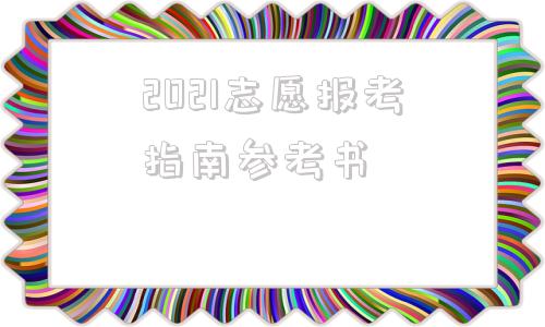 2021志愿报考指南参考书(2021志愿报考指南参考书书皮长什么样)