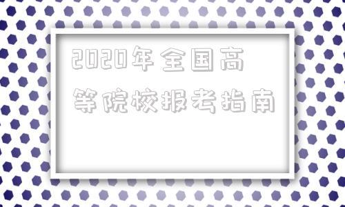 包含2020年全国高等院校报考指南的词条